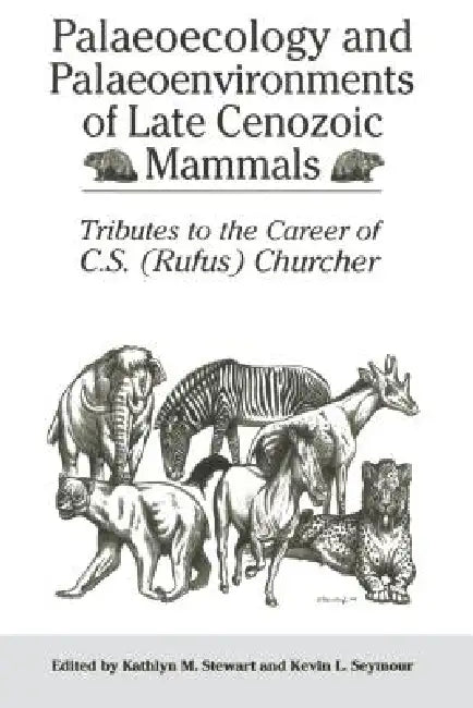 Palaeoecology and Palaeoenvironments of Late Cenozoic Mammals: Tributes to the Career of C.S. (Rufus) Churcher by Kathlyn Stewart, Kevin Seymour