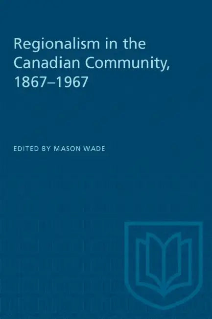 Regionalism in the Canadian Community, 1867-1967 by Mason Wade