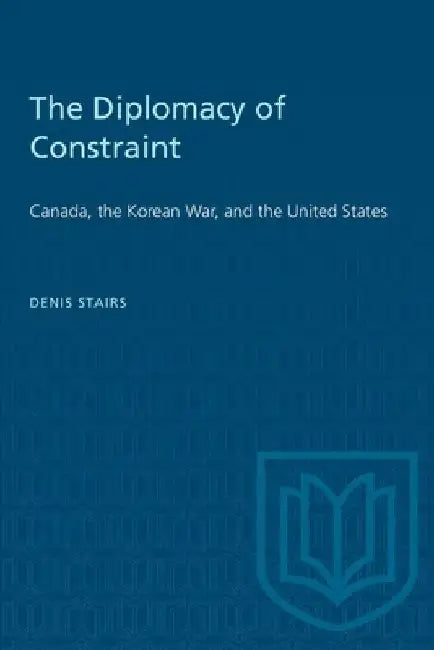 The Diplomacy of Constraint: Canada, the Korean War, and the United States by Denis Stairs