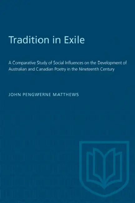 Tradition in Exile: A Comparative Study of Social Influences on the Development of Australian and Canadian Poetry in the Nineteenth Century by John Pengwerne Matthews