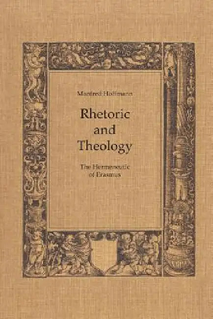 Rhetoric and Theology: The Hermeneutic of Erasmus by Manfred Hoffman
