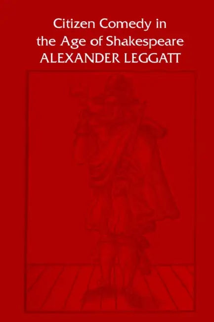Citizen Comedy in the Age of Shakespeare by Alexander Leggatt