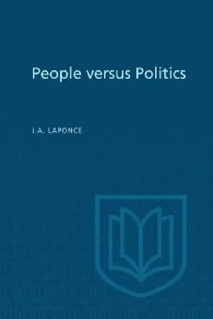 People Versus Politics: A Study of Opinions, Attitudes, and Perceptions in Vancouver-Burrard by J. a. Laponce