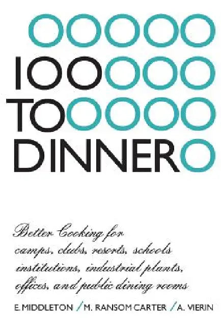 100 to Dinner: Better Cooking for Camps, Clubs, Resorts, Schools, Institutions, Industrial Plants, Offices, and Public Dining Rooms by Elspeth Middleton, Muriel Carter, Albert Vierin