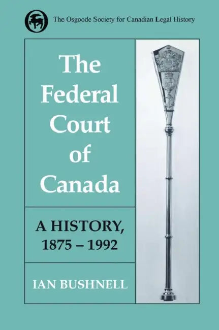 The Federal Court of Canada: A History, 1875-1992 by Ian Bushnell