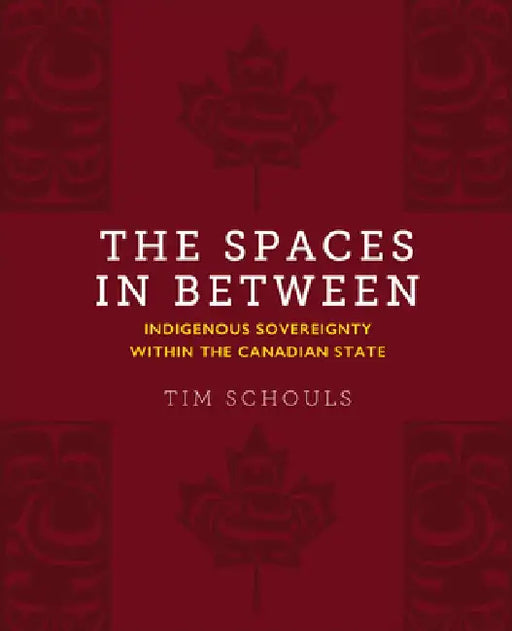 The Spaces in Between: Indigenous Sovereignty Within the Canadian State by Tim Schouls