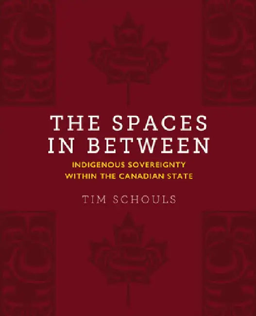 The Spaces in Between: Indigenous Sovereignty Within the Canadian State by Tim Schouls