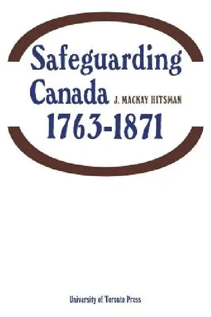 Safeguarding Canada 1763-1871 by J. Hitsman
