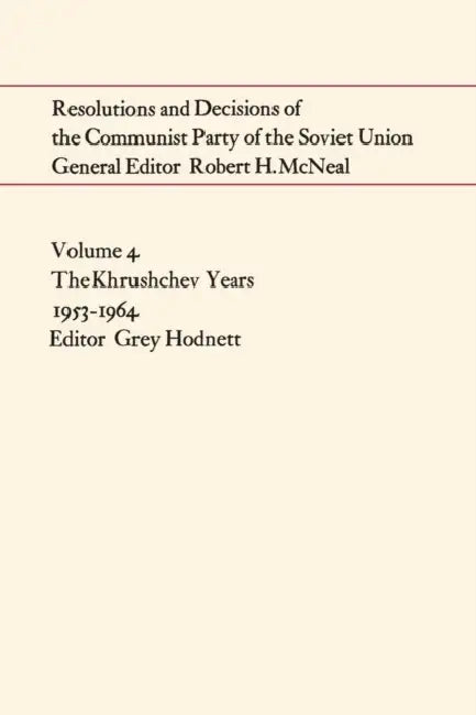 Resolutions and Decisions of the Communist Party of the Soviet Union Volume 4: The Khrushchev Years 1953-1964 by Grey Hodnett