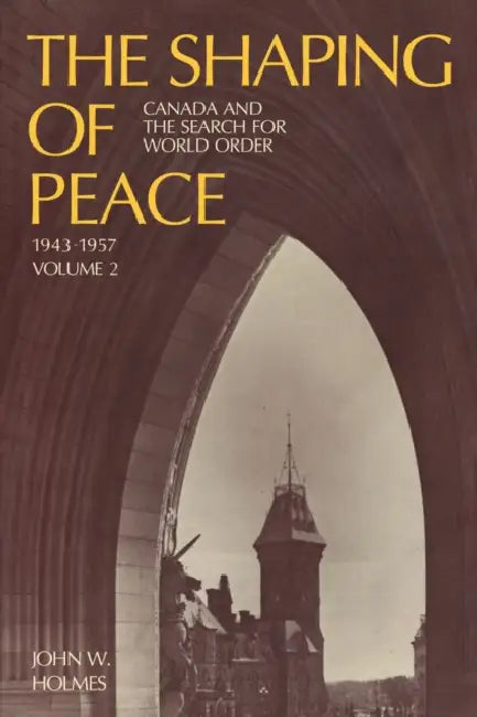 The Shaping of Peace: Canada and the Search for World Order, 1943-1957 (Volume 2) by John Holmes