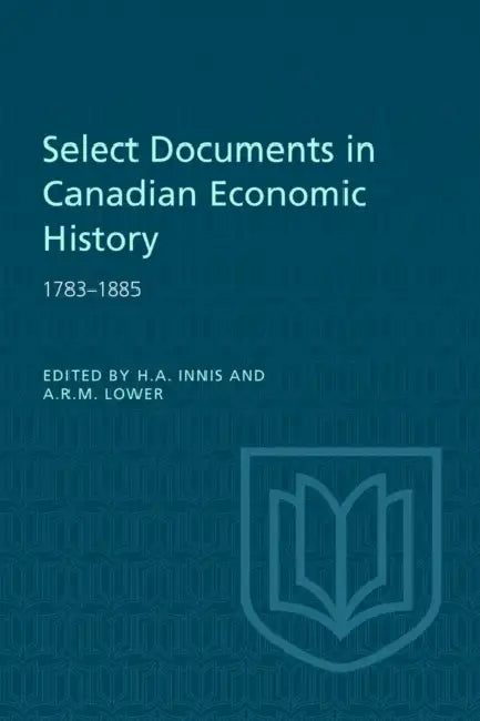 Select Documents in Canadian Economic History 1783-1885 by Harold A. Innis, Arthur R. M. Lower