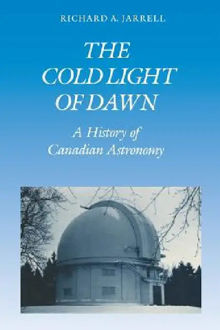 The Cold Light of Dawn: A History of Canadian Astronomy by Richard Jarrell