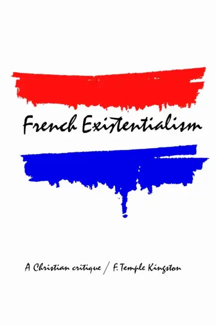 French Existentialism: A Christian Critique by Frederick Kingston