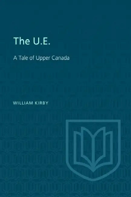 The U.E.: A Tale of Upper Canada by William Kirby