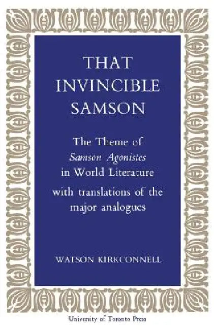 That Invincible Samson: The Theme of Samson Agonistes in World Literature by Watson Kirkconnell