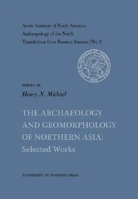 The Archaeology and Geomorphology of Northern Asia: Selected Works No. 5 by Henry Michael