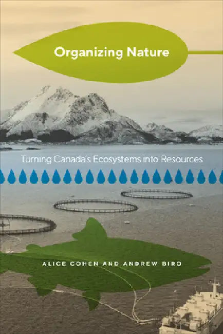 Organizing Nature: Turning Canada's Ecosystems into Resources by Alice Cohen