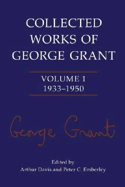 Collected Works of George Grant: Volume 1 (1933-1950) by George Grant, Arthur Davis, Peter C. Emberley