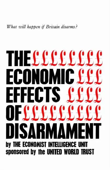 The Economic Effects of Disarmament: What Will Happen If Britain Disarms? by The Economic Intelligence Unit
