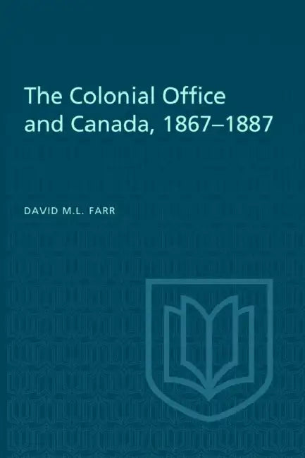 The Colonial Office and Canada 1867-1887 by David Farr