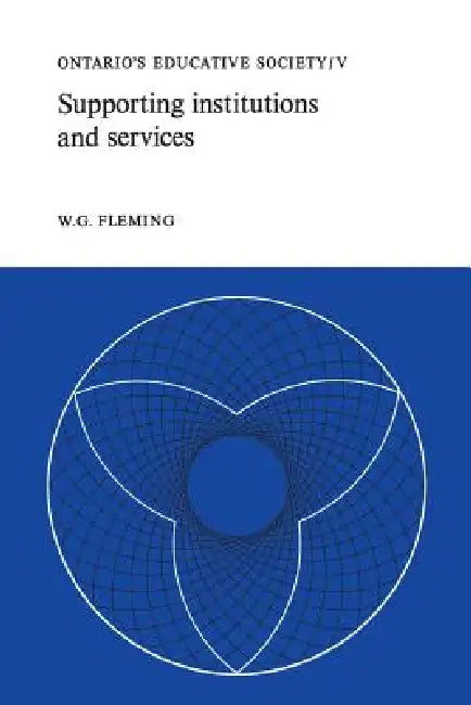 Supporting Institutions and Services: Ontario's Educative Society, Volume V by W. G. Fleming