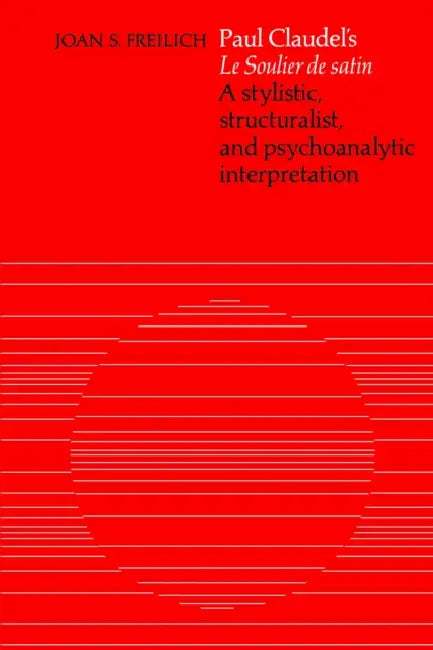 Paul Claudel's 'le Soulier de Satin': A Stylistic, Structuralist, and Psychoanalytic Interpretation by Joan S. Freilich