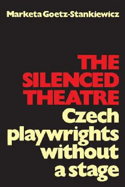 The Silenced Theatre: Czech Playwrights Without a Stage by Marketa Goetz-Stankiewicz