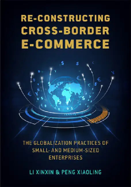 Re-Constructing Cross-Border E-Commerce: The Globalization Practices of Small- And Medium-Sized Enterprise by Xinxin Li, Xiaoling Peng