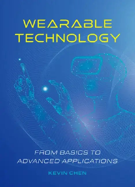 Wearable Technology: From Basics to Advanced Applications by Kevin Chen