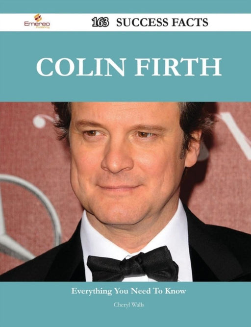 Colin Firth 163 Success Facts - Everything You Need To Know About Colin Firth by Cheryl Walls