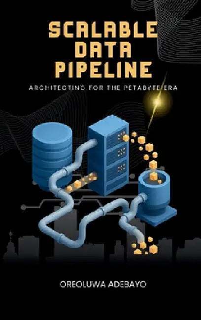 Scalable Data Pipelines: Architecting For The Petabyte Era by Oreoluwa Adebayo