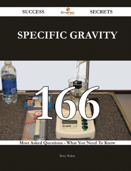 Specific Gravity 166 Success Secrets - 166 Most Asked Questions On Specific Gravity by Betty Walter