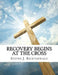 Recovery Begins at the Cross by Steven J. Recktenwald