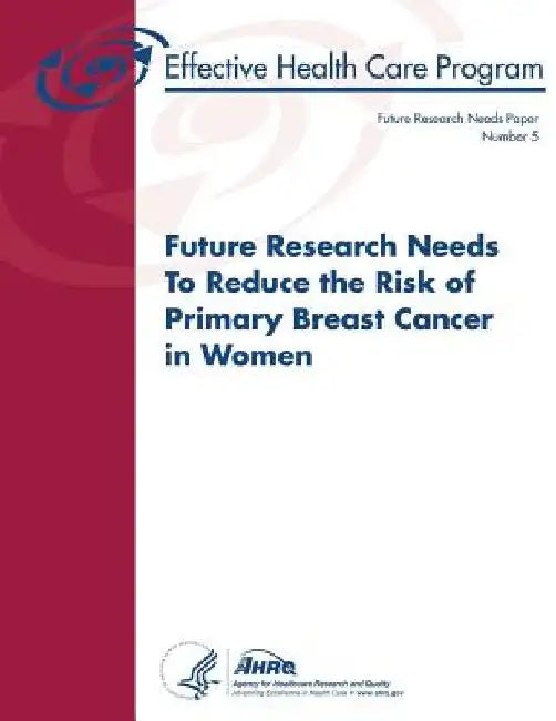 Future Research Needs to Reduce the Risk of Primary Breast Cancer in Women: Future Research Needs Paper Number 5 by Agency for Healthcare Resea And Quality