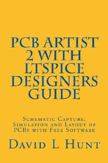PCBArtist 2 with LTSpice Designers Guide: Schematic Capture, Simulation and Layout of PCBs with Free Software by David Lee Hunt
