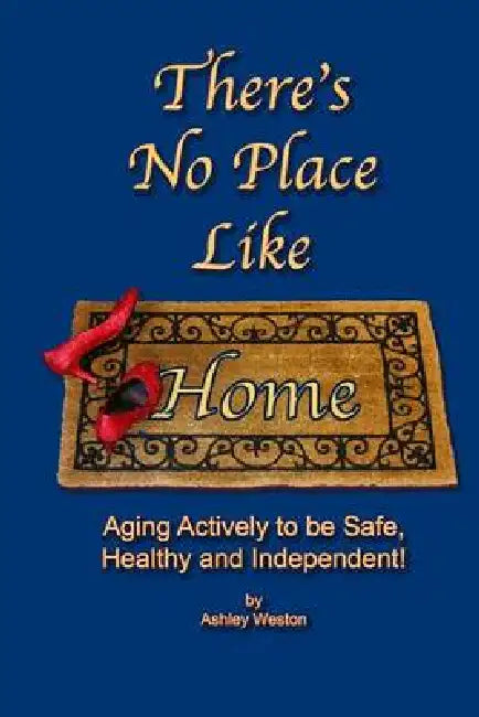 There's No Place Like Home: Aging Actively To Be Safe, Healthy, and Independent ! by Ashley Weston