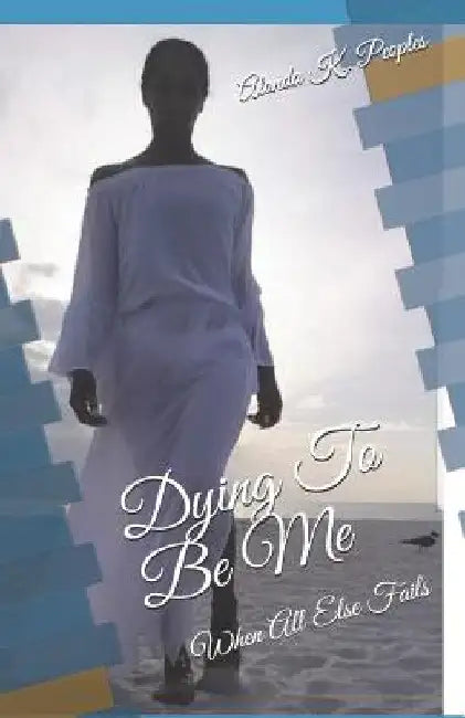 Dying To Be Me: When All Else Fails by Alonda K. Peoples