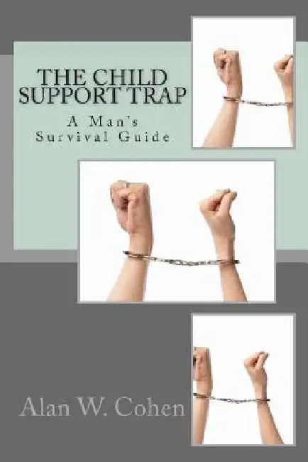 The Child Support Trap: A Man's Survival Guide by Alan W. Cohen