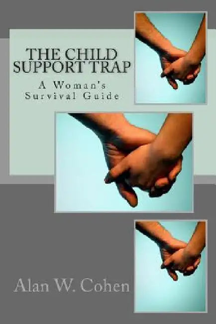 The Child Support Trap A Woman's Survival Guide: A Woman's Survival Guide by Alan W. Cohen