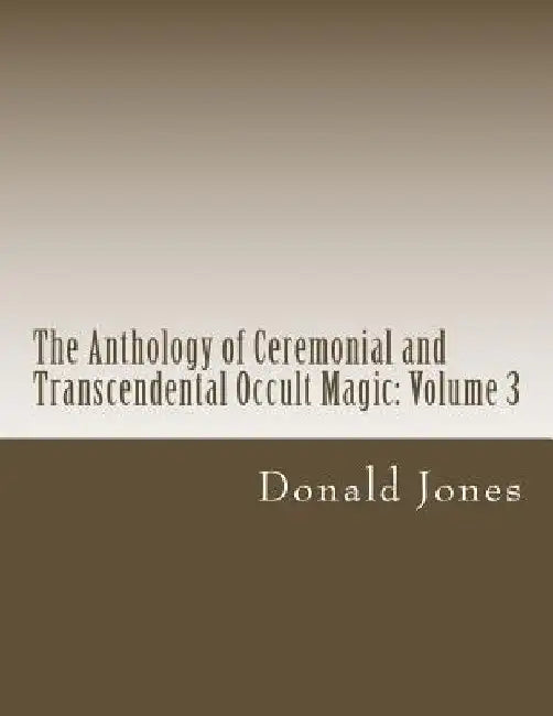The Anthology of Ceremonial and Transcendental Occult Magic: Volume 3 by Donald M. Jones