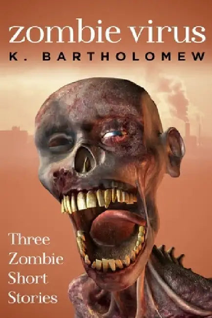 Zombie Virus - Three Zombie Short Stories by K. Bartholomew