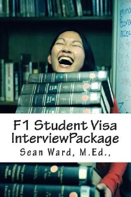 F-1 Student Visa Interview Package: The latest and most current guide for preparing and passing your F-1 Student Visa Interview... by Sean M. Ward