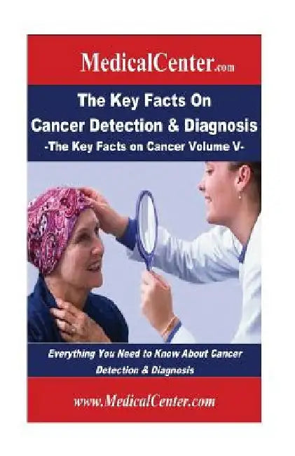 The Key Facts on Cancer Detection & Diagnosis: Everything You Need to Know About Cancer Detection & Diagnosis by Patrick W. Nee