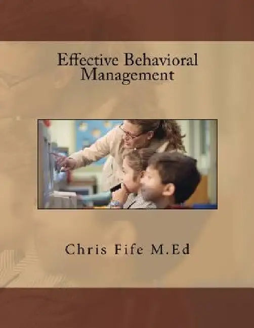 Effective Behavioral Management by Chris Fife M. Ed