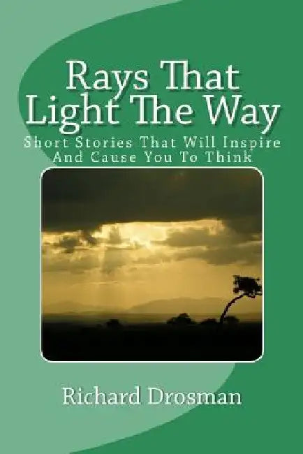 Rays That Light The Way: Short Stories That Will Inspire And Cause You To Think by Richard Drosman