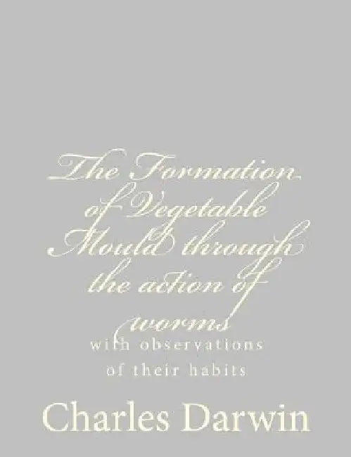The Formation of Vegetable Mould through the action of worms: with observations of their habits by Charles Darwin