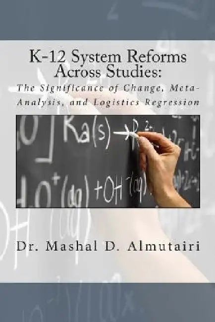 K-12 System Reforms Across Studies: The Significance of Change, Meta-Analysis, and Logistics Regression by Mashal D. Almutairi