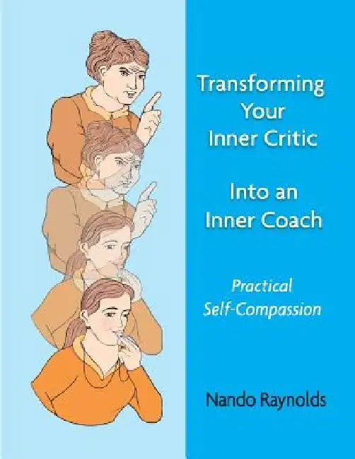 Transforming Your Inner Critic Into An Inner Coach: Practical Self-Compassion by Nando Raynolds