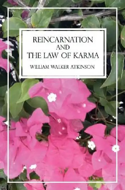 Reincarnation and The Law of Karma: A Study of the Old-New World Doctrine of Rebirth, Spiritual Cause and Effect by William Walker Atkinson