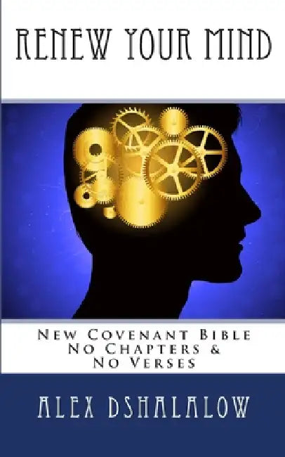 Renew Your Mind: New Covenant Bible - No Chapters & No Verses by Alex Dshalalow